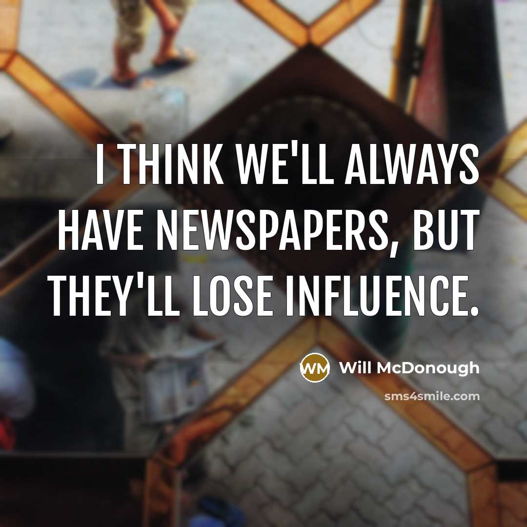 “I think we'll always have newspapers, but they'll lose influence.…” quote by Will McDonough