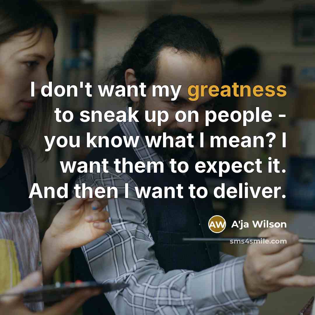 “I don't want my greatness to sneak up on people - you know what I mean? I want them to expect it. And then I want to deliver.” quote by A'ja Wilson