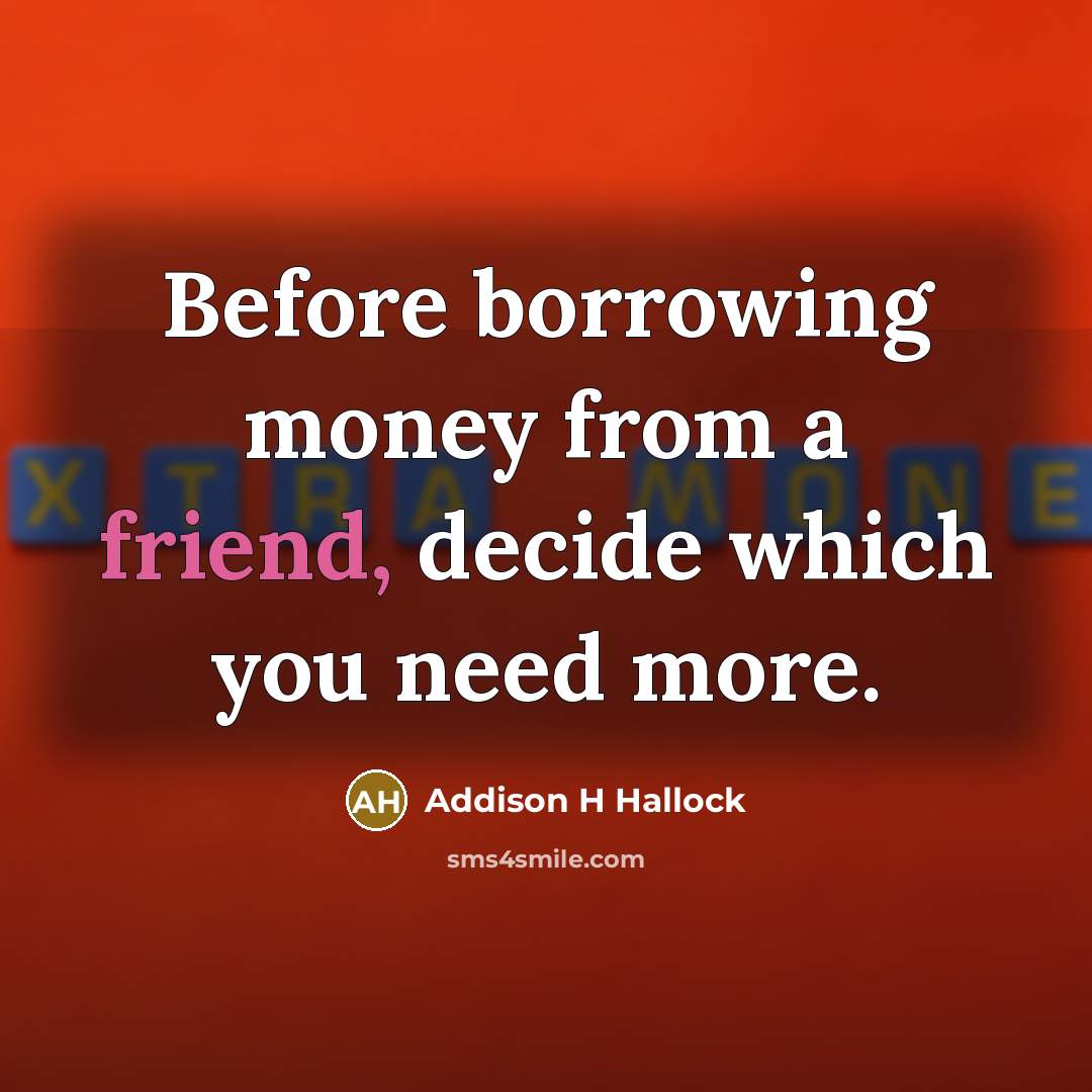 “Before borrowing money from a friend, decide which you need more.” quote by Addison H Hallock