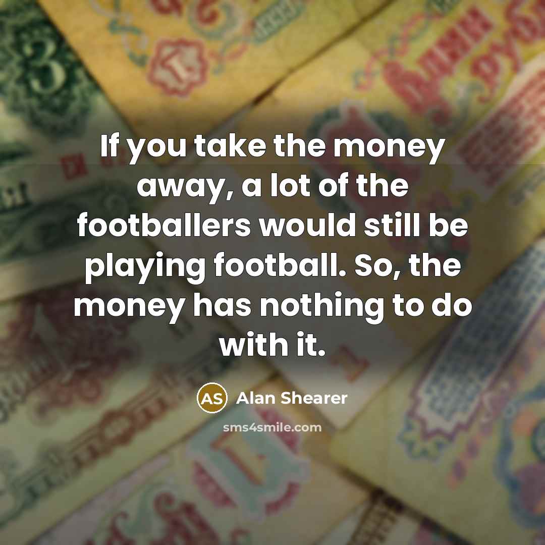 “If you take the money away, a lot of the…” quote by Alan Shearer