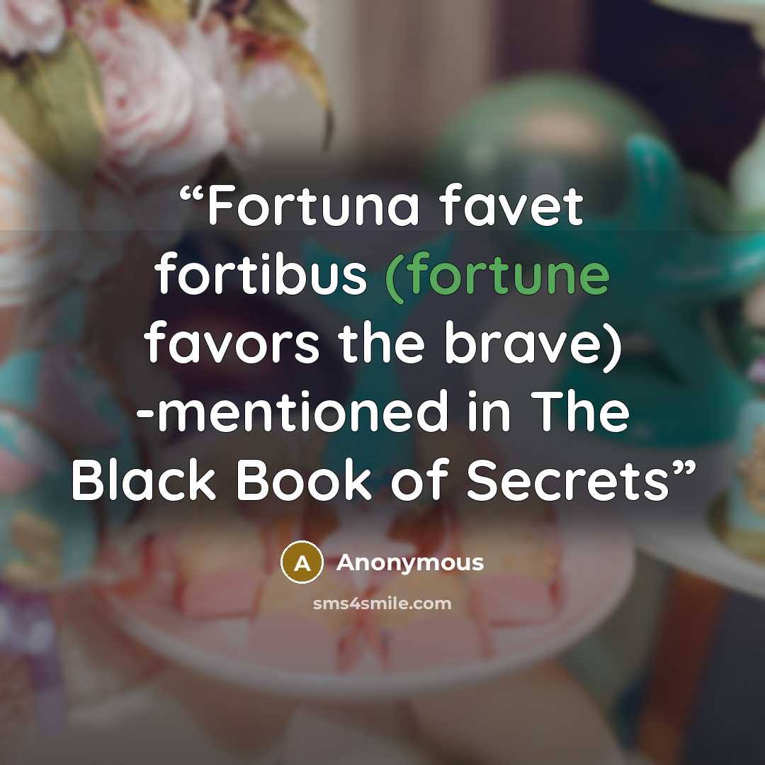 “Fortuna favet fortibus (fortune favors the brave) -mentioned in The Black Book of Secrets” quote by Anonymous