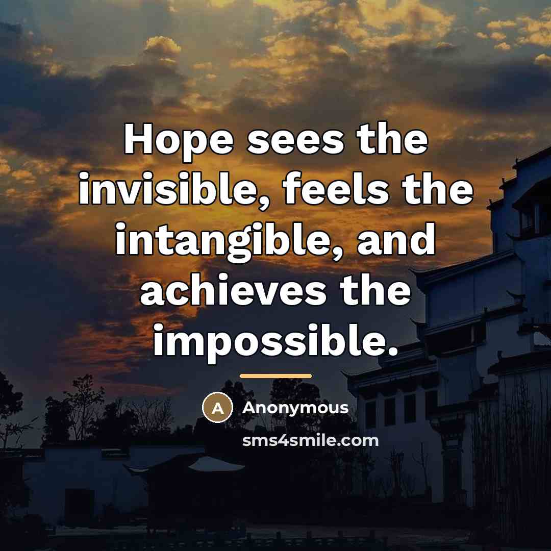 “Hope sees the invisible, feels the intangible, and achieves the…” quote by Anonymous