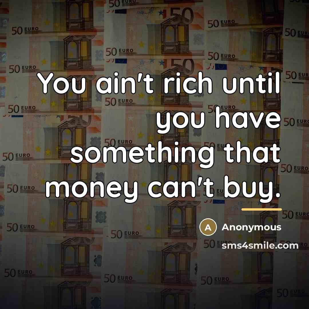 “You ain't rich until you have something that money can't…” quote by Anonymous