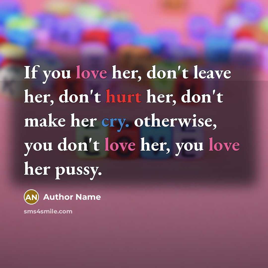 “If you love her, don't leave her, don't hurt her, don't make her cry. otherwise, you don't love her, you love her pussy.” quote by Author Name