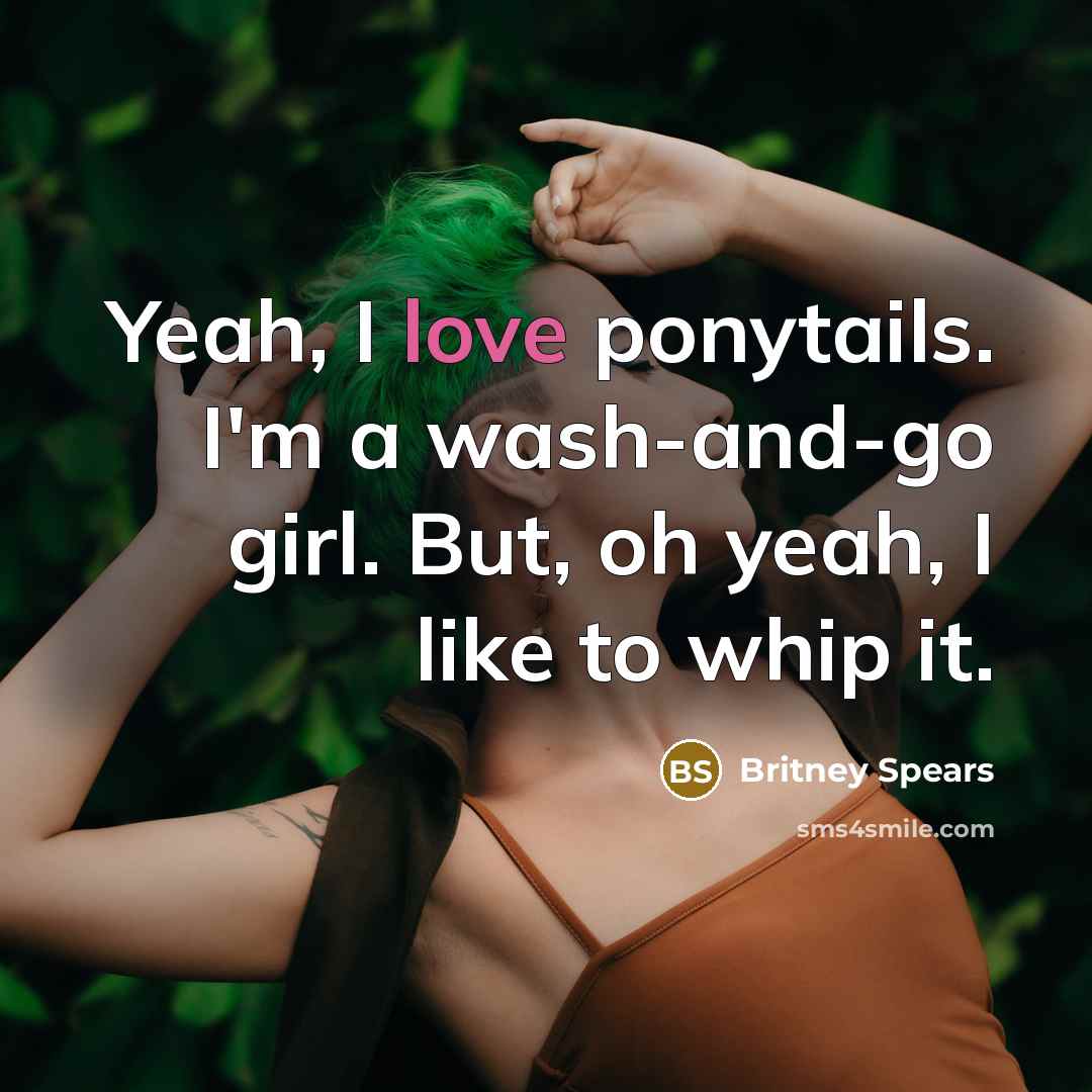 “Yeah, I love ponytails. I'm a wash-and-go girl. But, oh…” quote by Britney Spears