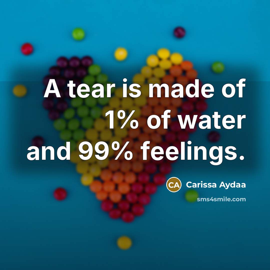 “A tear is made of 1% of water and 99% feelings.” quote by Carissa Aydaa