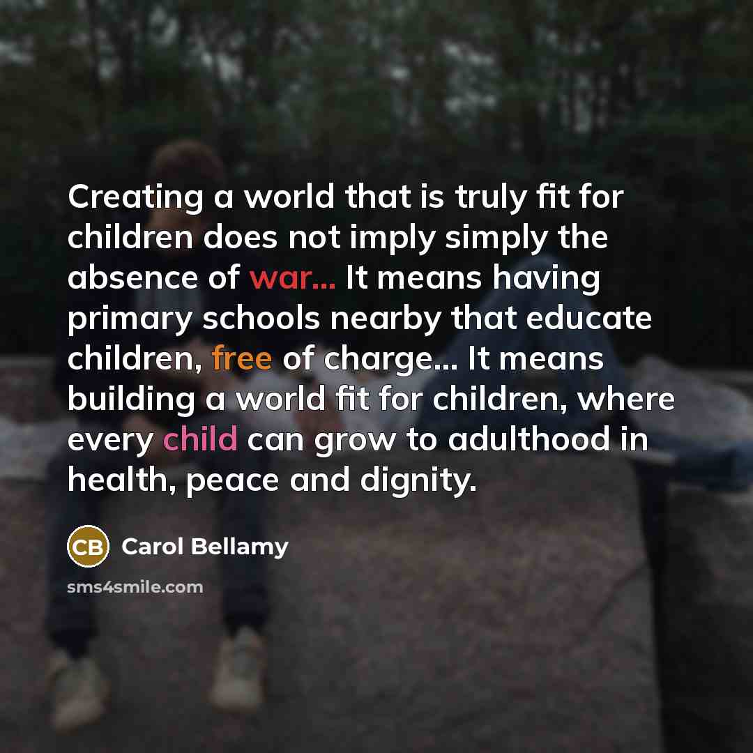 “Creating a world that is truly fit for children does…” quote by Carol Bellamy