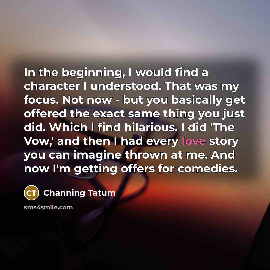 “In the beginning, I would find a character I understood.…” quote by Channing Tatum