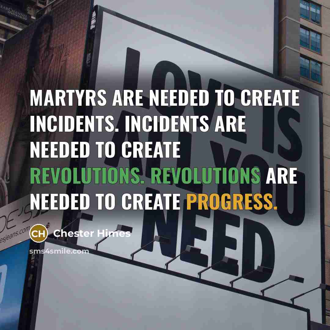 “Martyrs are needed to create incidents. Incidents are needed to…” quote by Chester Himes