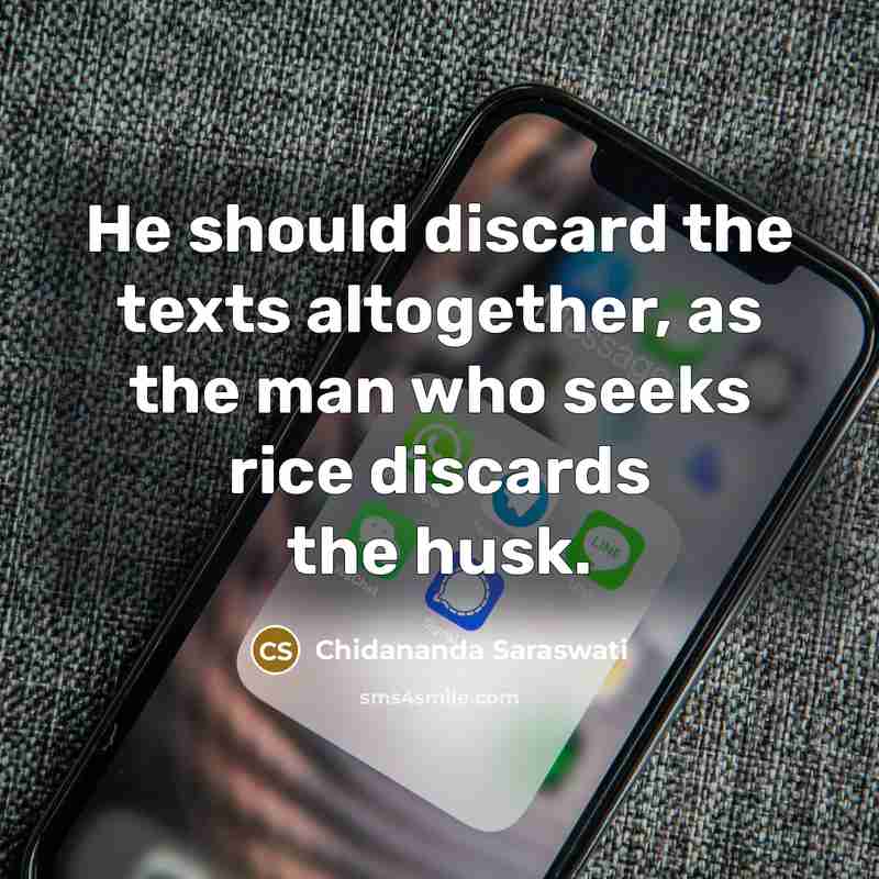 “He should discard the texts altogether, as the man who seeks rice discards the husk.” quote by Chidananda Saraswati