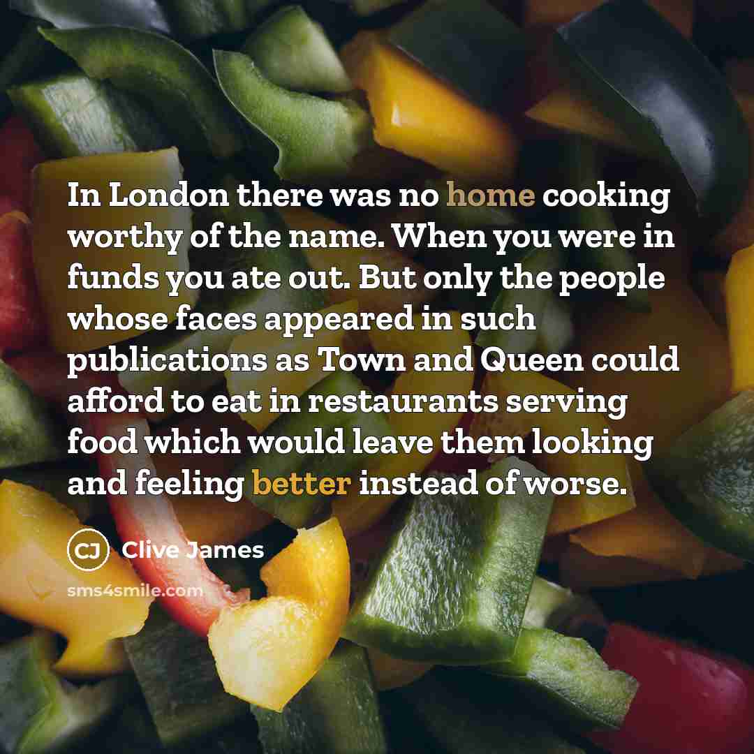 “In London there was no home cooking worthy of the…” quote by Clive James