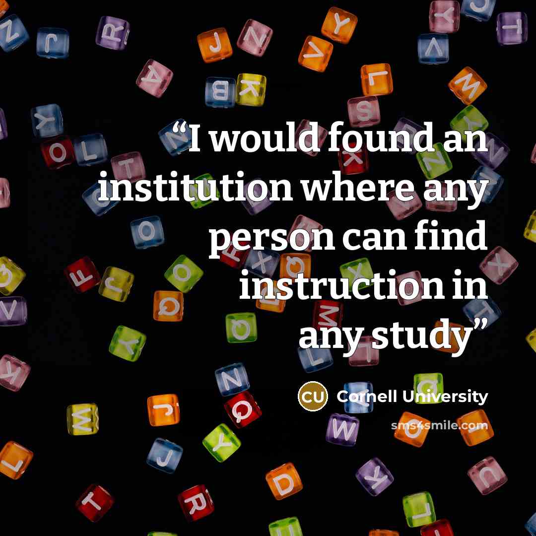 “I would found an institution where any person can find instruction in any study” quote by Cornell University