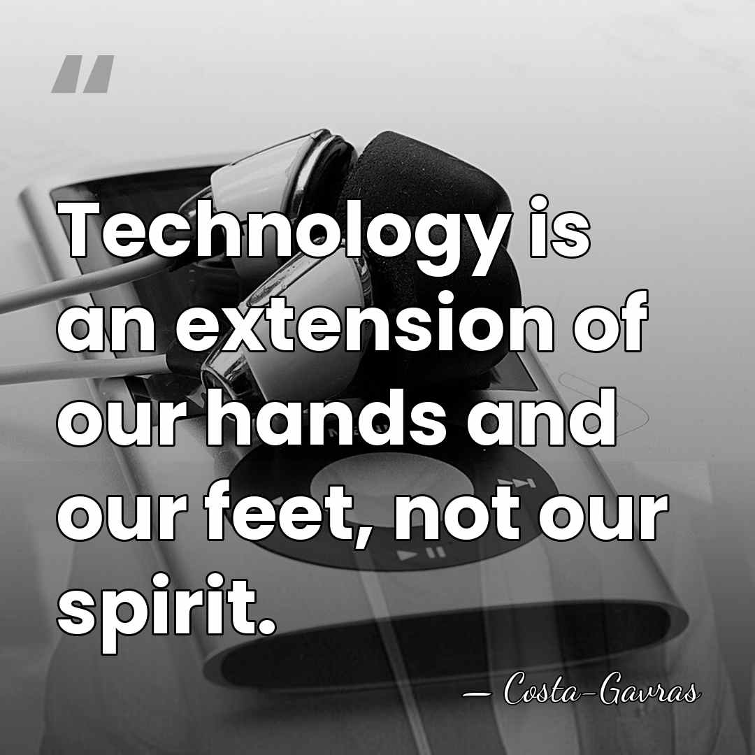 Technology is an extension of our hands and our feet, not our&hellip; - Costa-Gavras