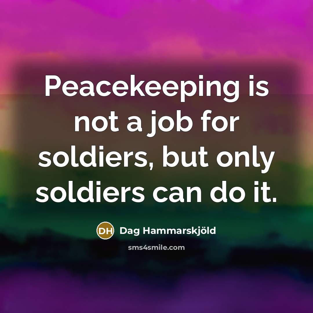 “Peacekeeping is not a job for soldiers, but only soldiers…” quote by Dag Hammarskjold