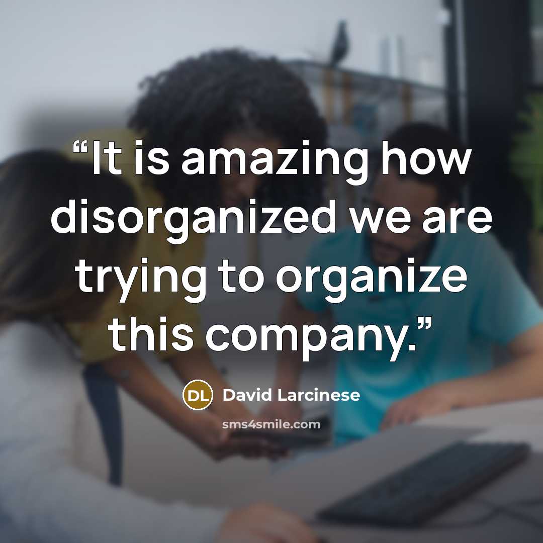 “It is amazing how disorganized we are trying to organize this company.” quote by David Larcinese