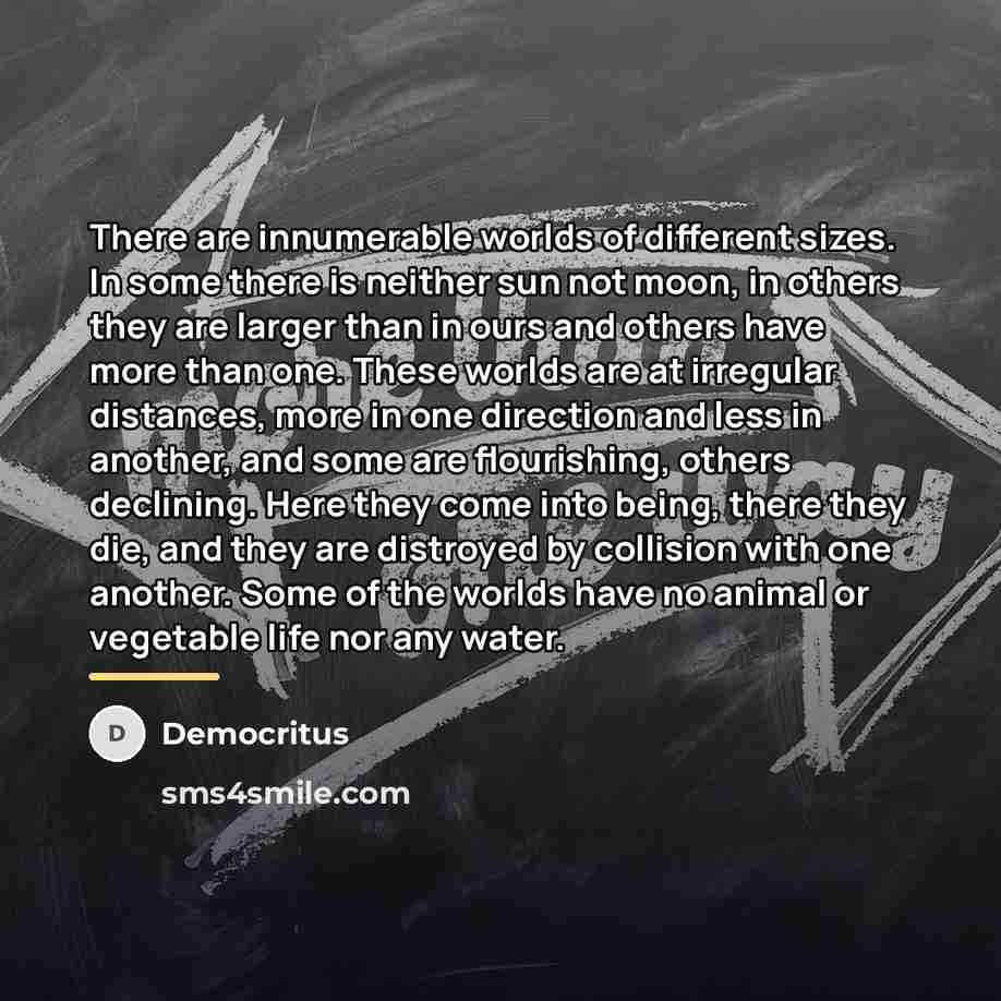 “There are innumerable worlds of different sizes. In some there…” quote by Democritus