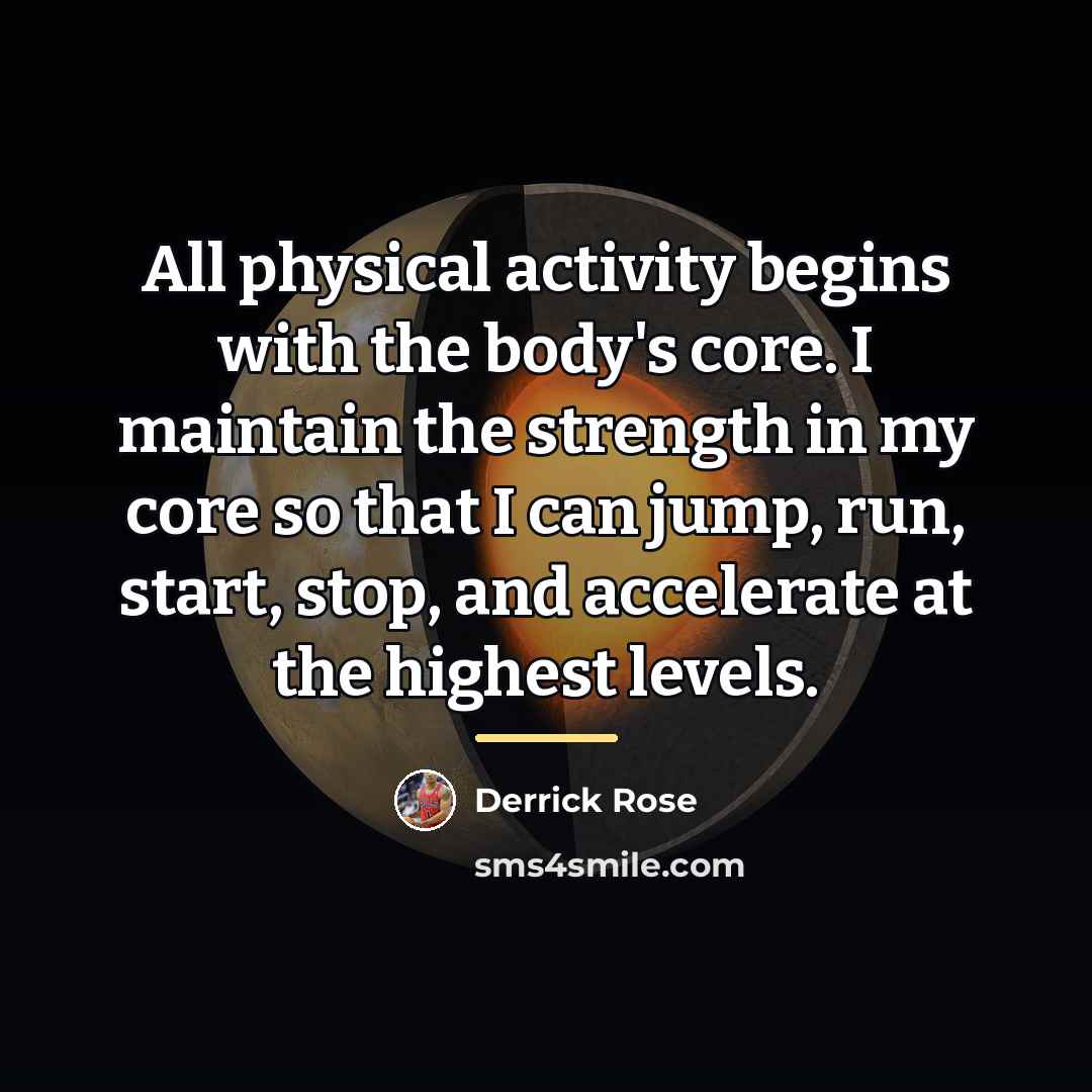 “All physical activity begins with the body's core. I maintain…” quote by Derrick Rose