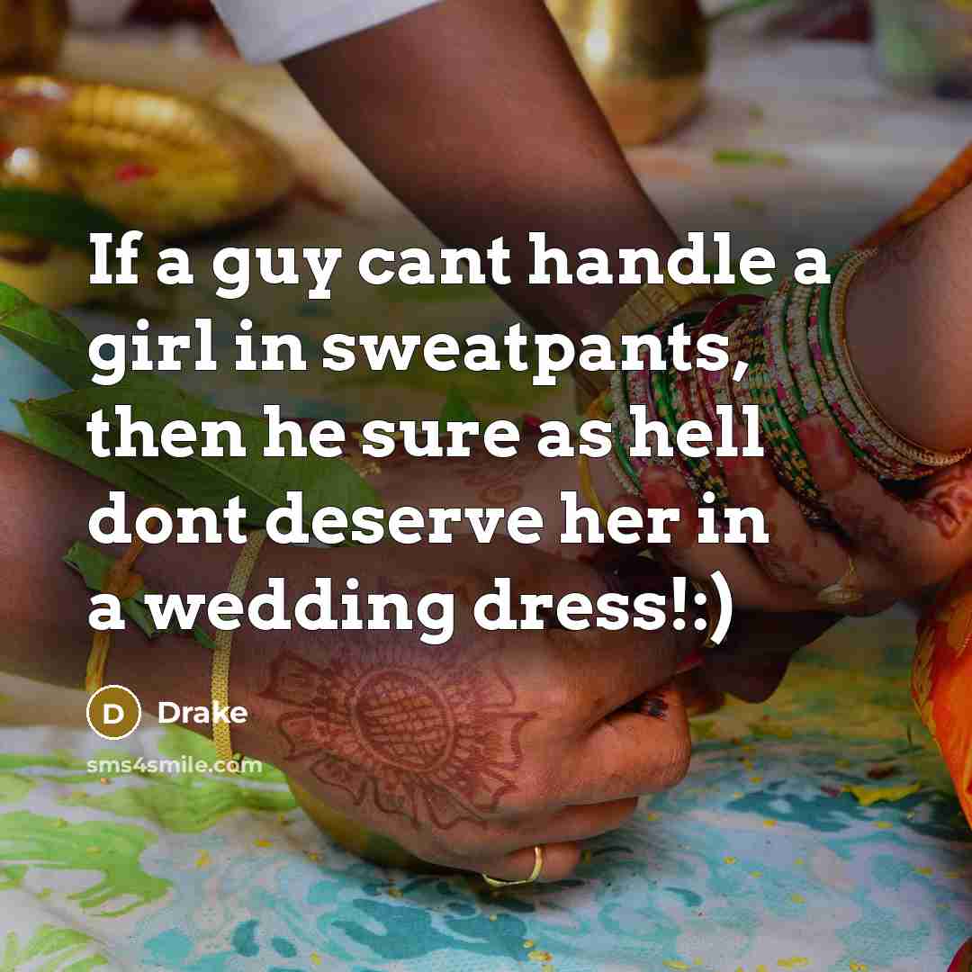 “If a guy cant handle a girl in sweatpants, then he sure as hell dont deserve her in a wedding dress!:)” quote by Drake