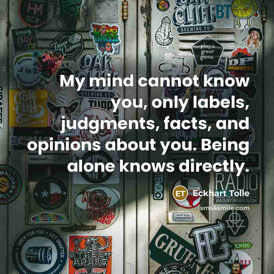 “My mind cannot know you, only labels, judgments, facts, and…” quote by Eckhart Tolle