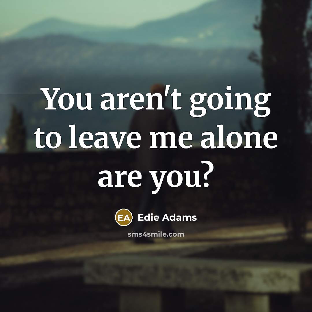 “You aren't going to leave me alone are you?” quote by Edie Adams