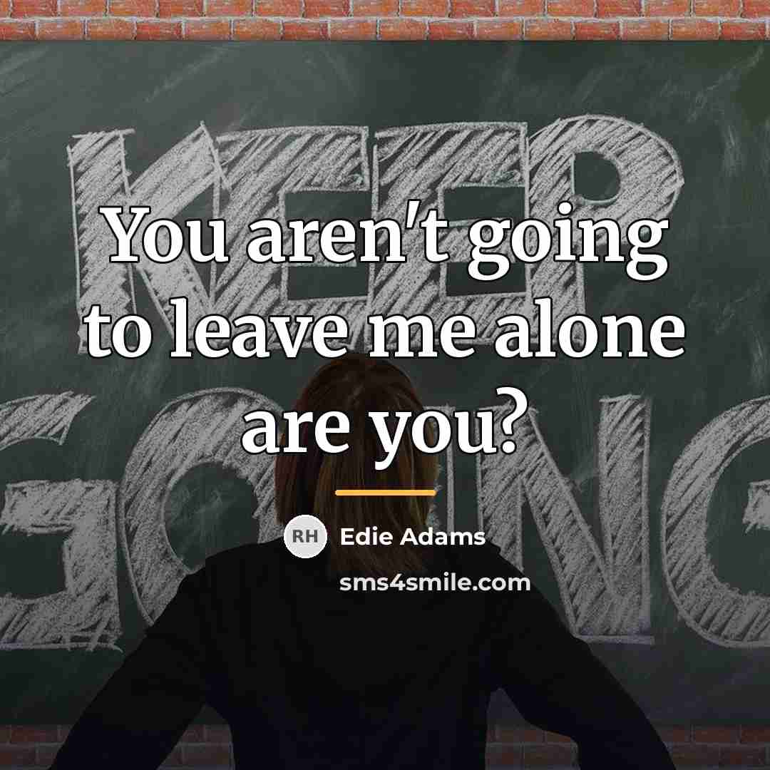 “You aren't going to leave me alone are you?…” quote by Edie Adams