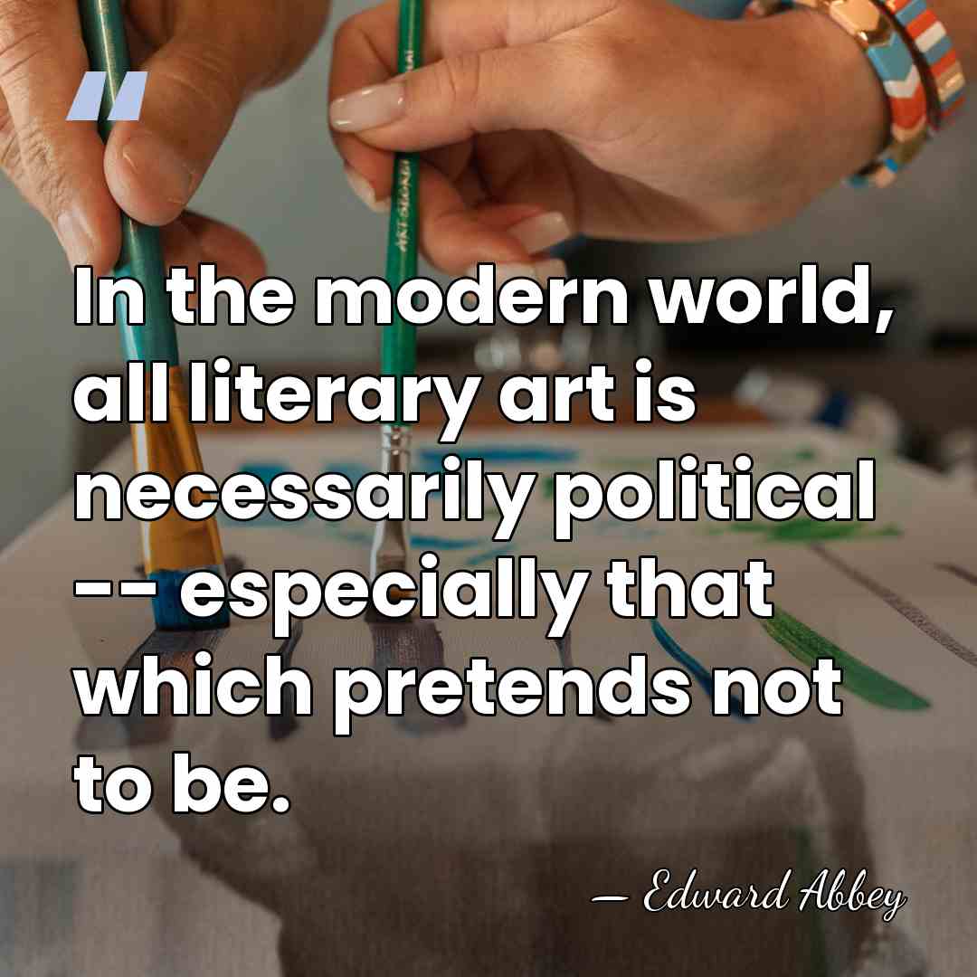 In the modern world, all literary art is necessarily political -- especially&hellip; - Edward Abbey