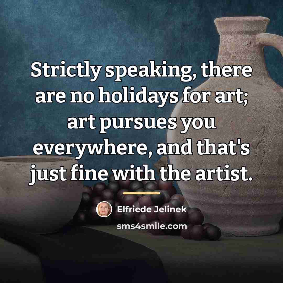 “Strictly speaking, there are no holidays for art; art pursues…” quote by Elfriede Jelinek