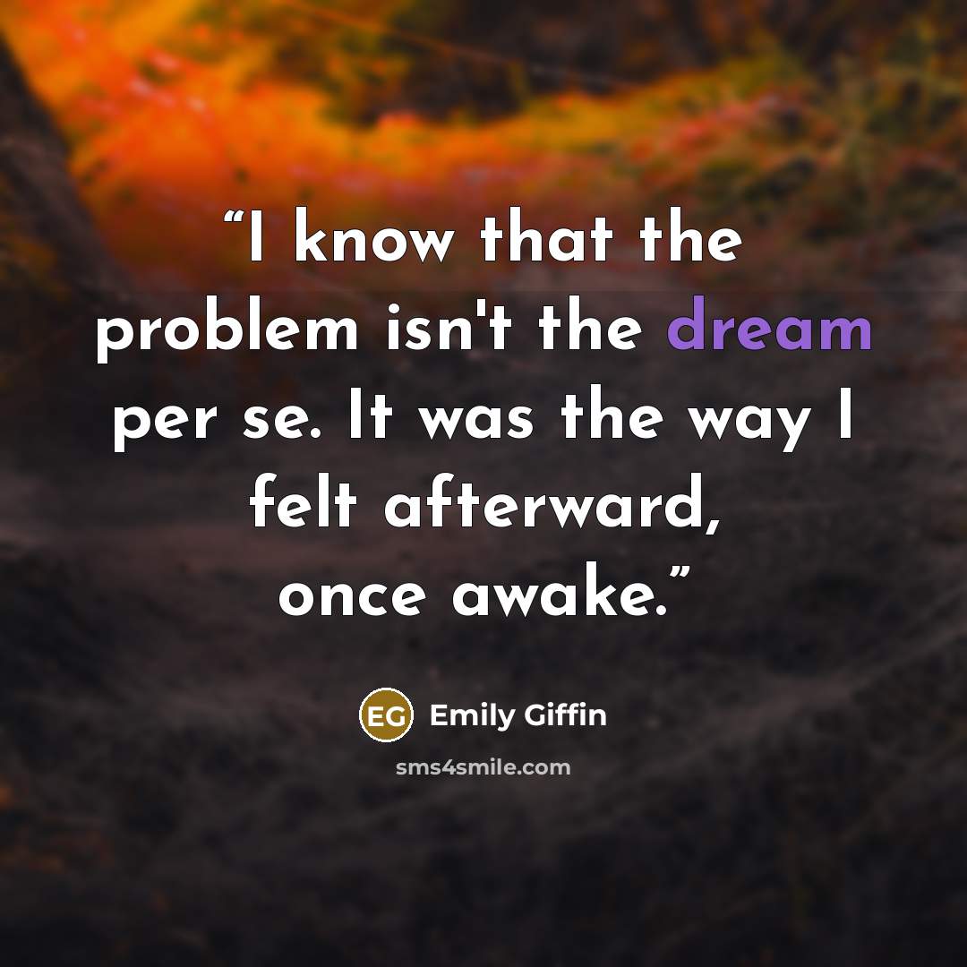 “I know that the problem isn't the dream per se. It was the way I felt afterward, once awake.” quote by Emily Giffin
