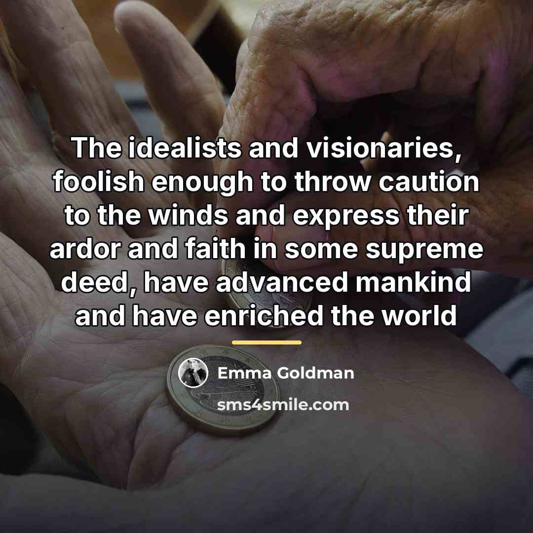 “The idealists and visionaries, foolish enough to throw caution to…” quote by Emma Goldman