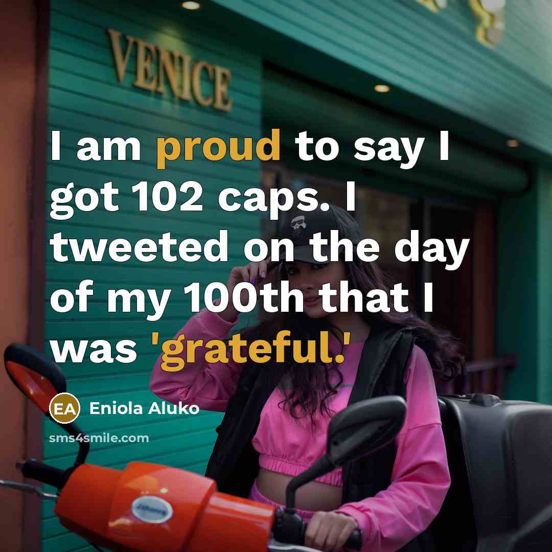 “I am proud to say I got 102 caps. I…” quote by Eniola Aluko