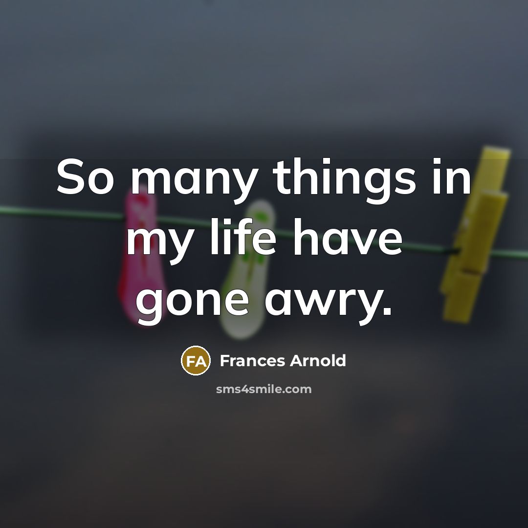 “So many things in my life have gone awry.…” quote by Frances Arnold