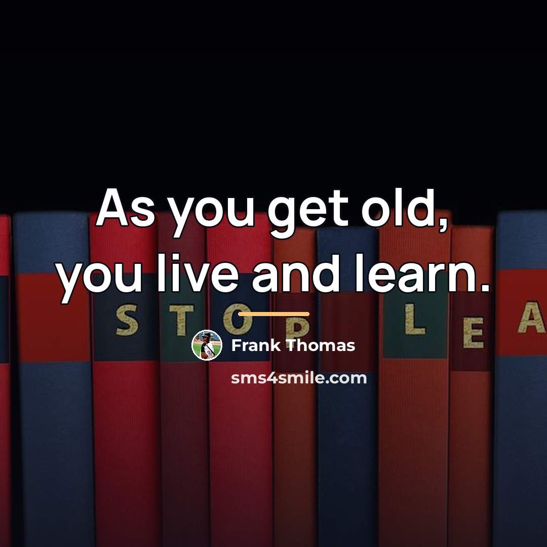 “As you get old, you live and learn.…” quote by Frank Thomas