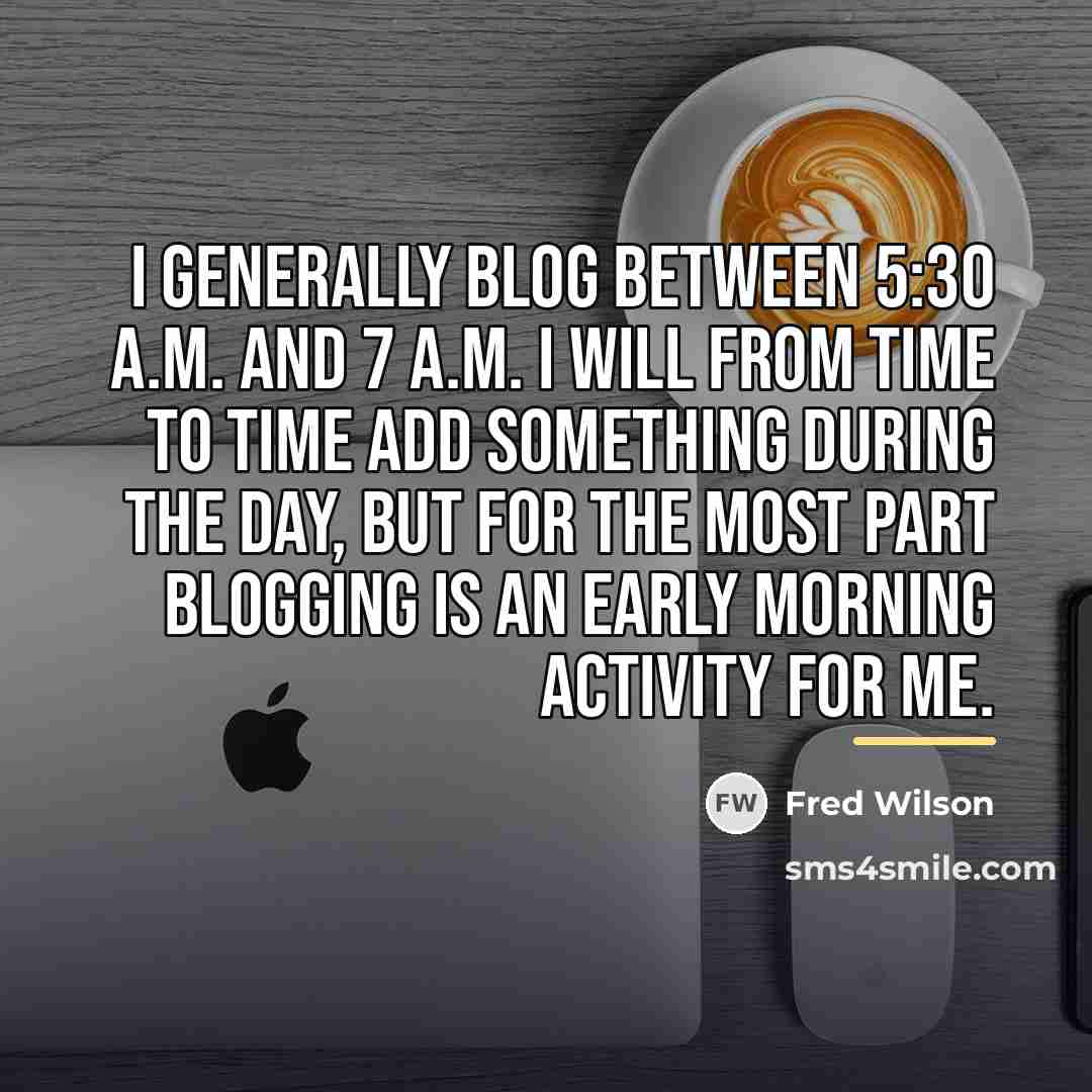 “I generally blog between 5:30 A.M. and 7 A.M. I…” quote by Fred Wilson