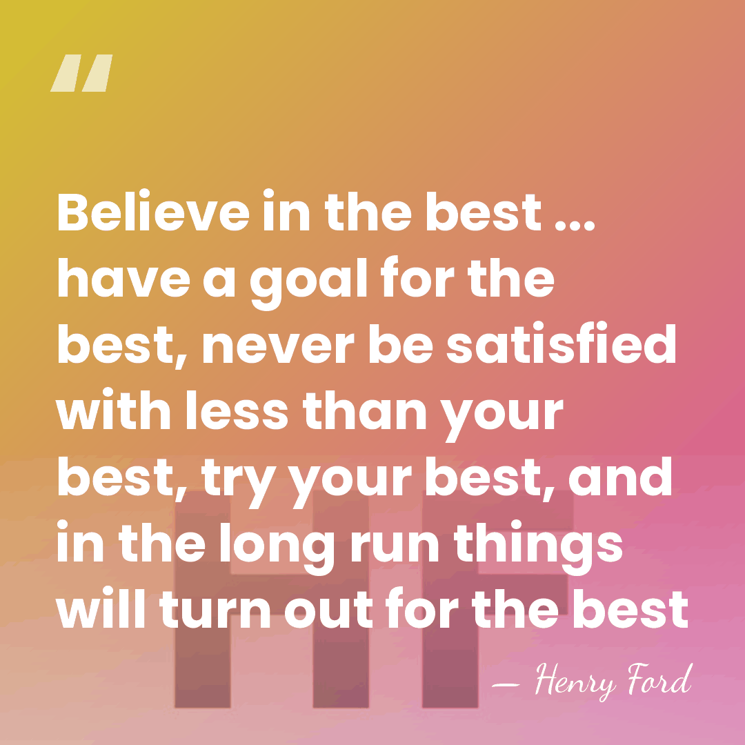 Believe in the best ... have a goal for the best, never&hellip; - Henry Ford