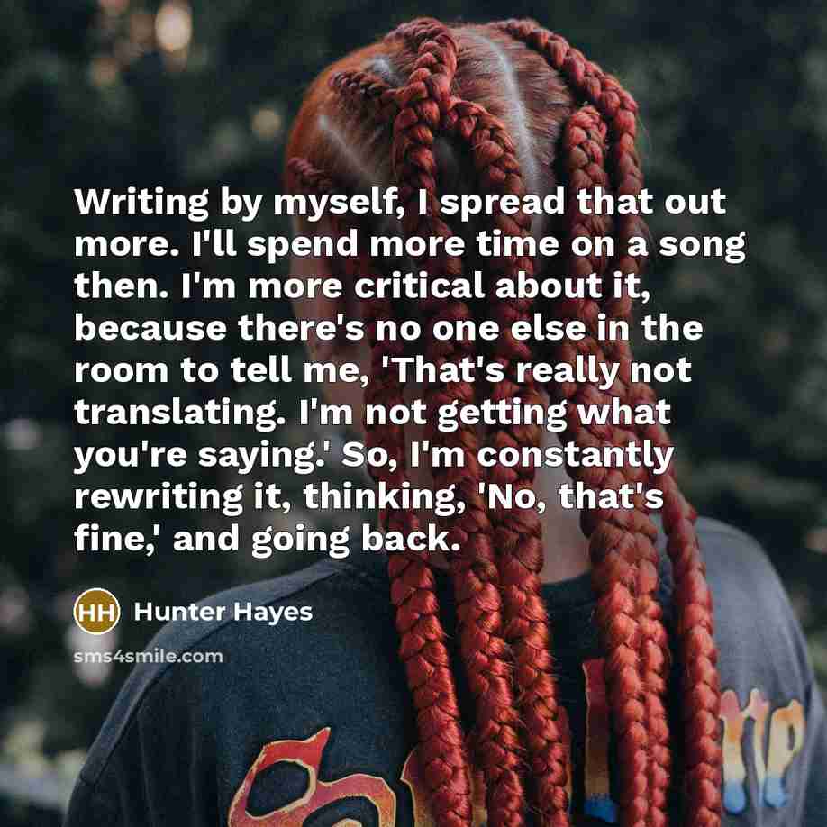 “Writing by myself, I spread that out more. I'll spend…” quote by Hunter Hayes