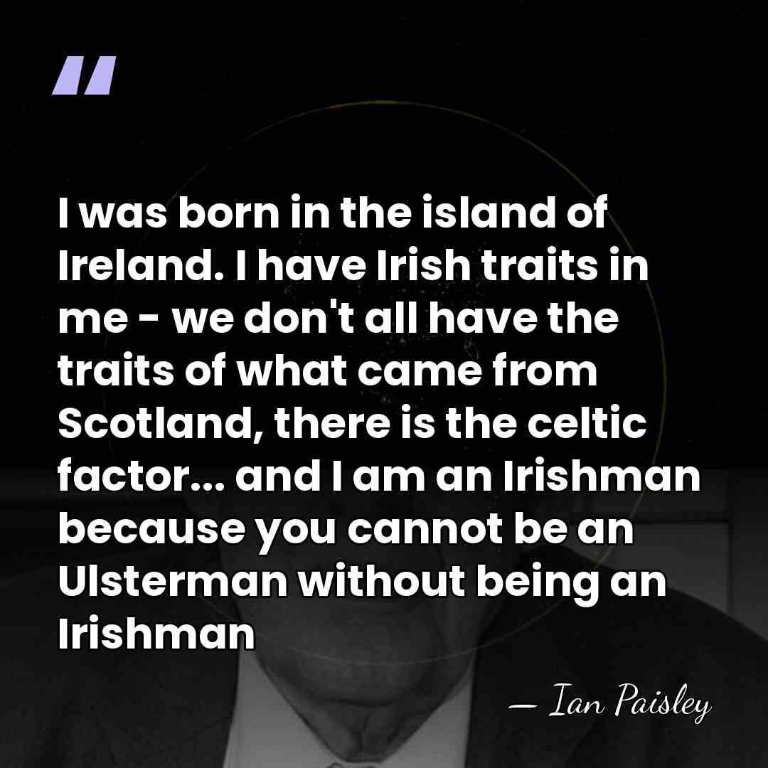 I was born in the island of Ireland. I have Irish traits&hellip; - Ian Paisley
