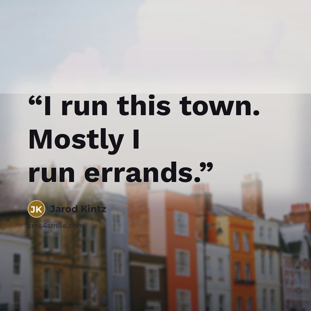“I run this town. Mostly I run errands.” quote by Jarod Kintz
