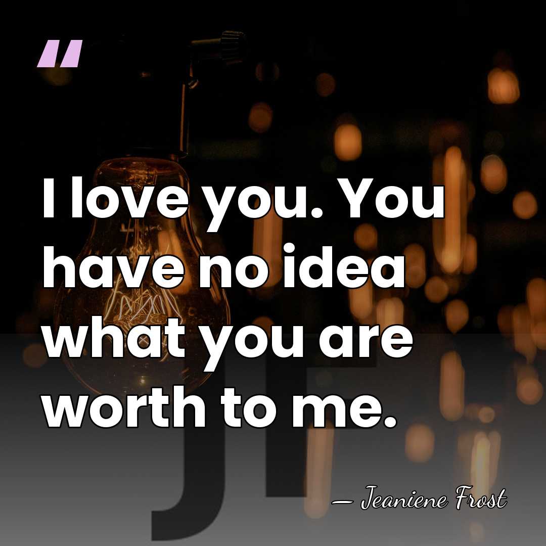 I love you. You have no idea what you are worth to&hellip; - Jeaniene Frost