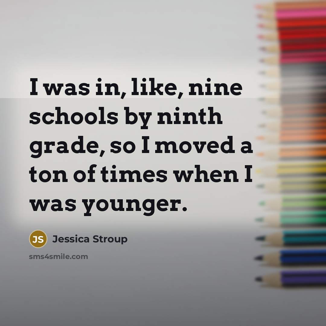 “I was in, like, nine schools by ninth grade, so…” quote by Jessica Stroup