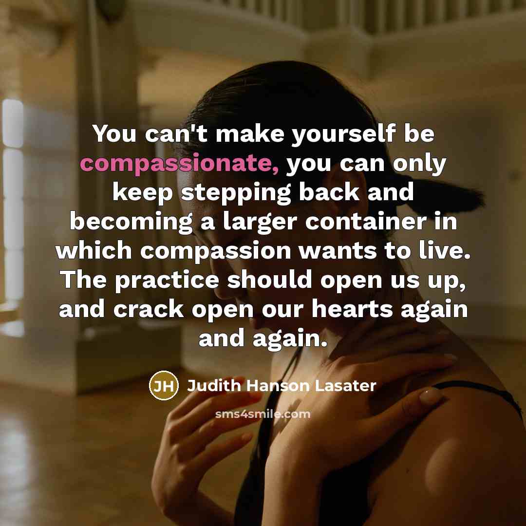 “You can't make yourself be compassionate, you can only keep…” quote by Judith Hanson Lasater