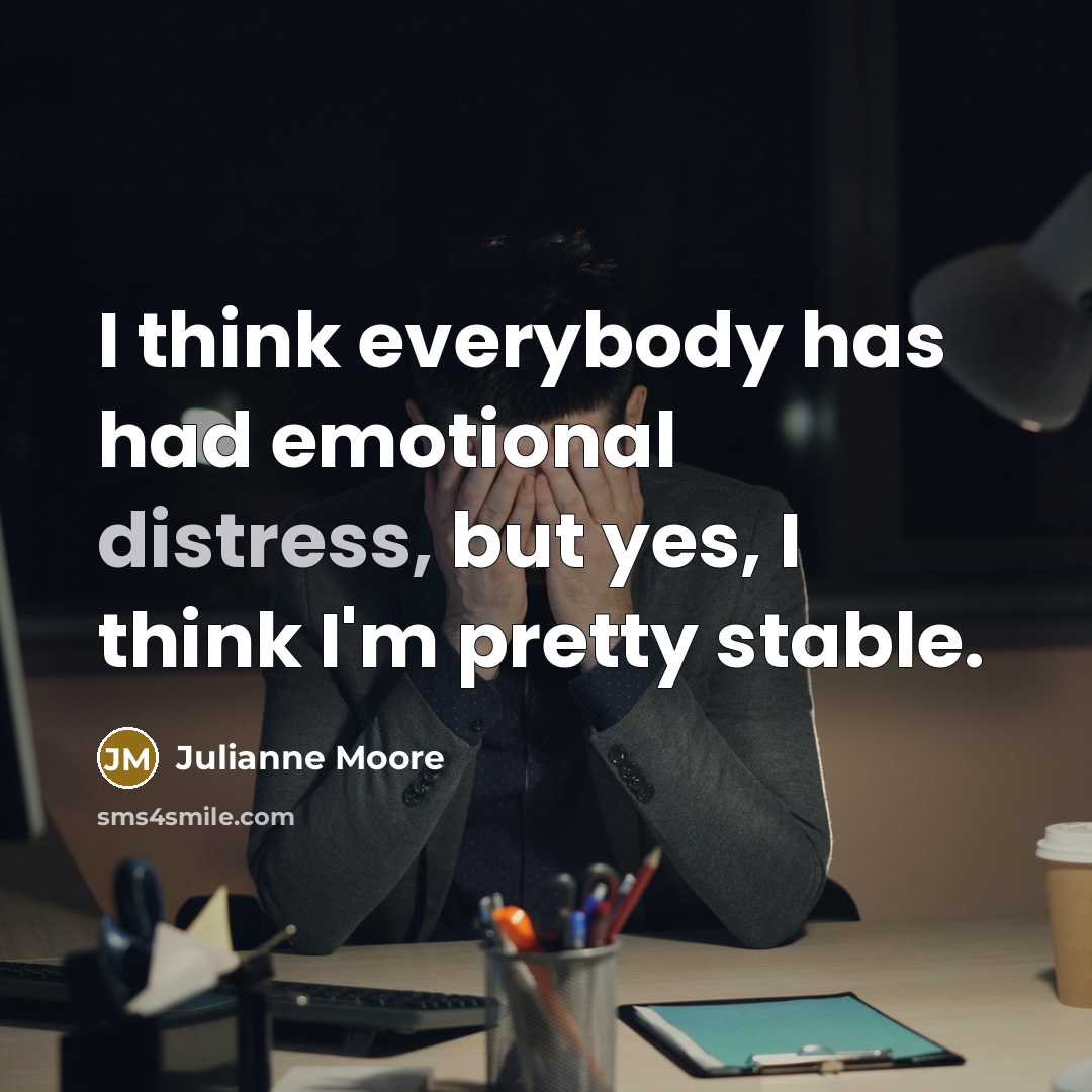 “I think everybody has had emotional distress, but yes, I…” quote by Julianne Moore