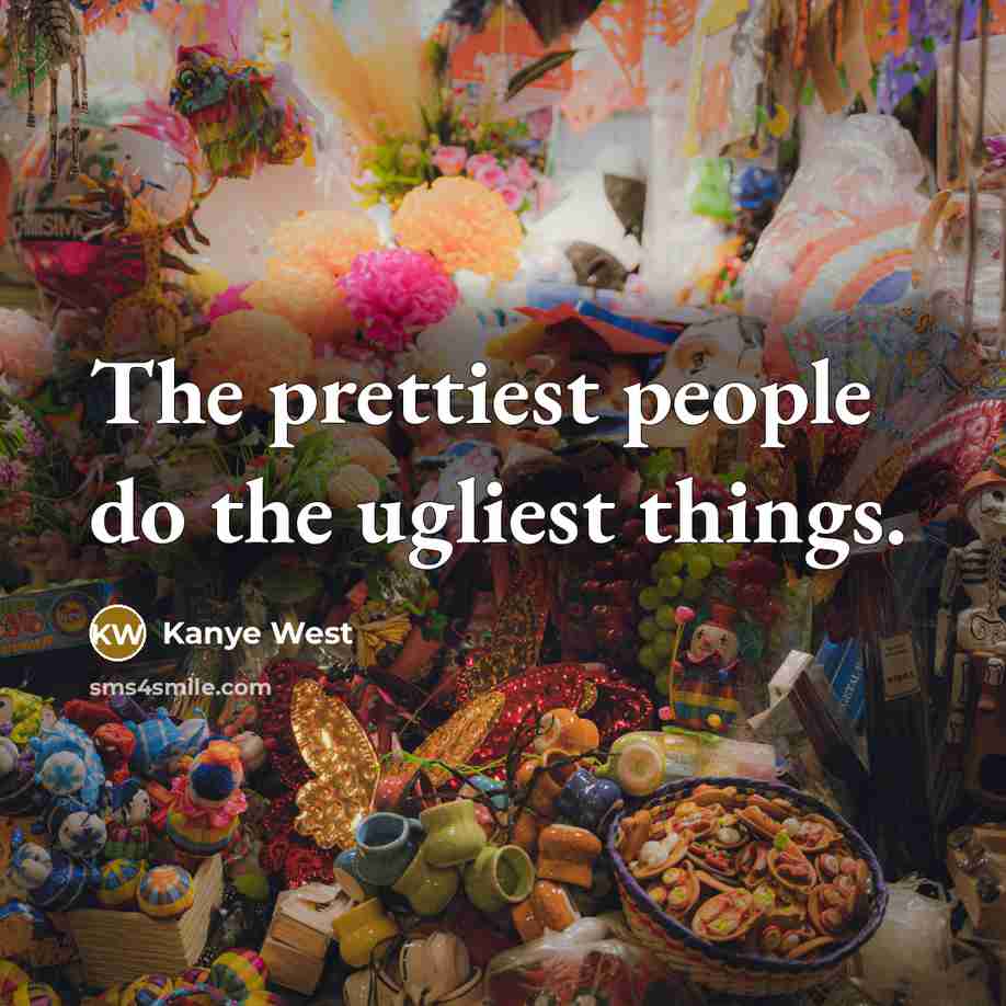 “The prettiest people do the ugliest things.…” quote by Kanye West