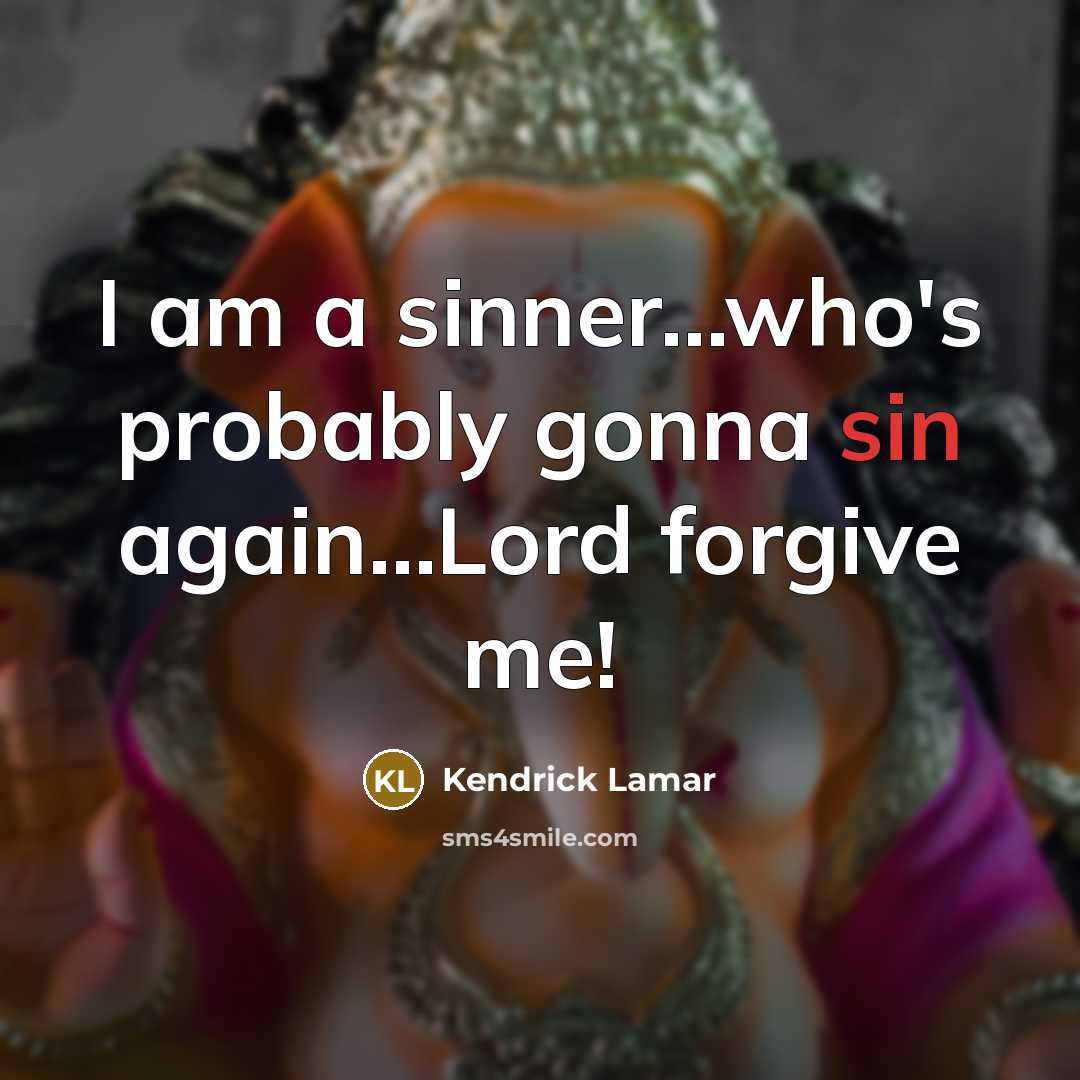 “I am a sinner....who's probably gonna sin again...Lord forgive me!…” quote by Kendrick Lamar