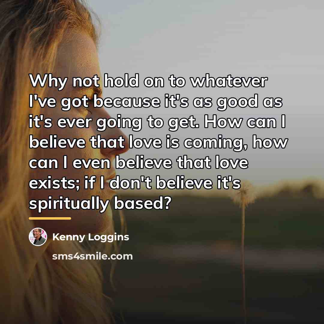 “Why not hold on to whatever I've got because it's…” quote by Kenny Loggins