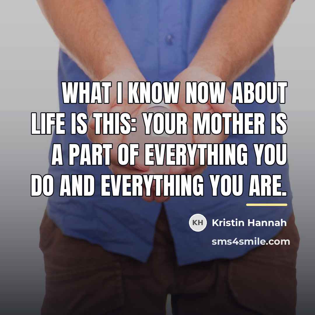 “What I know now about life is this: your mother…” quote by Kristin Hannah