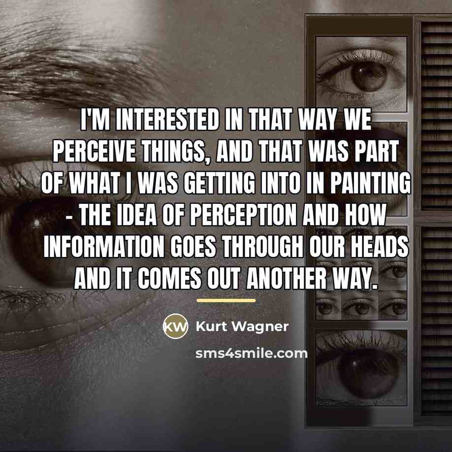 “I'm interested in that way we perceive things, and that…” quote by Kurt Wagner