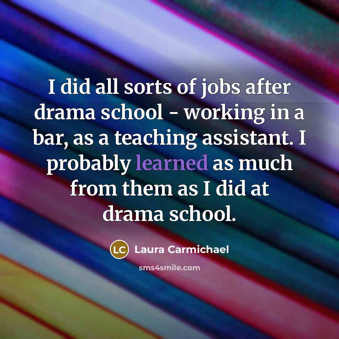 “I did all sorts of jobs after drama school -…” quote by Laura Carmichael