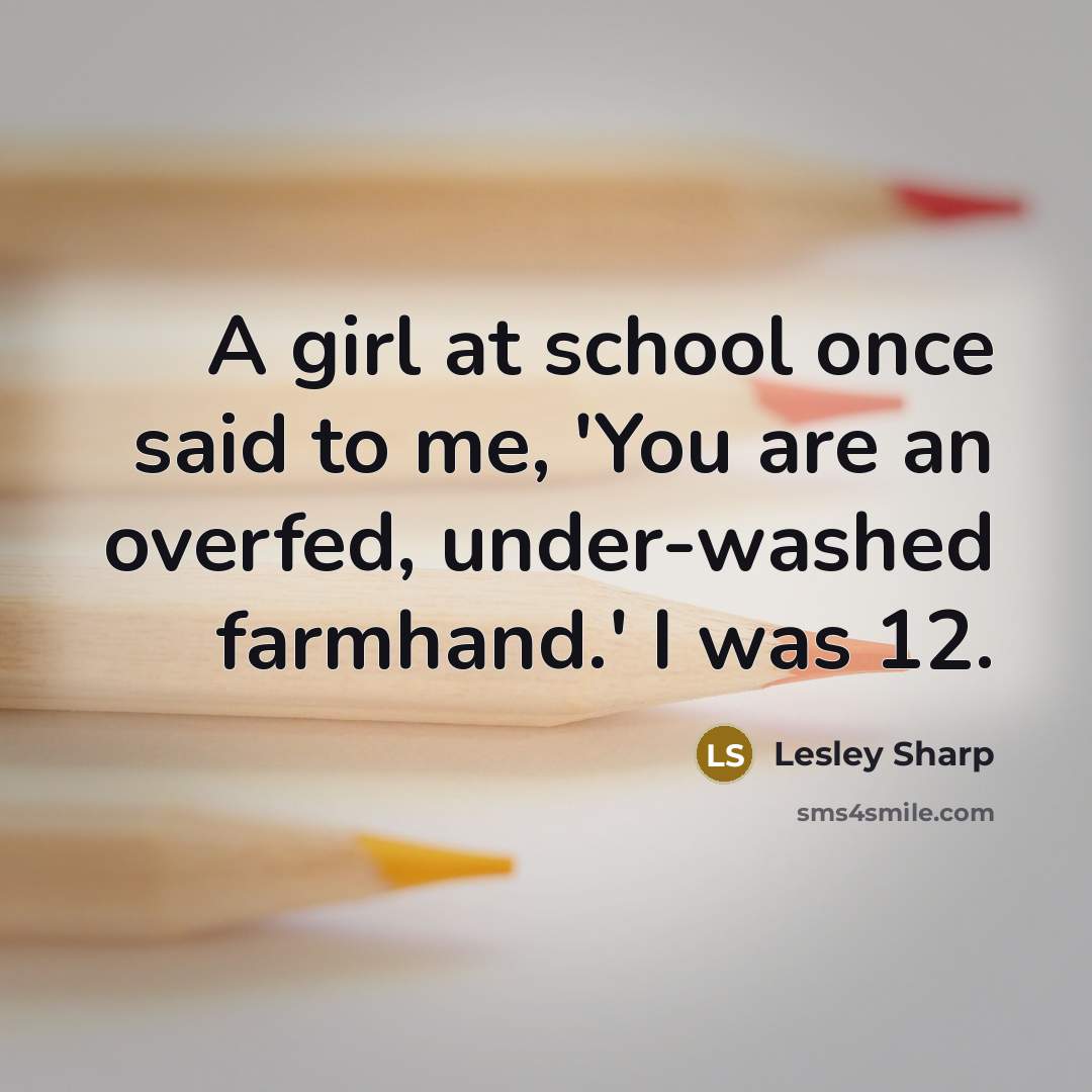 “A girl at school once said to me, 'You are…” quote by Lesley Sharp