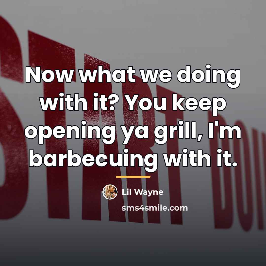 “Now what we doing with it? You keep opening ya…” quote by Lil Wayne