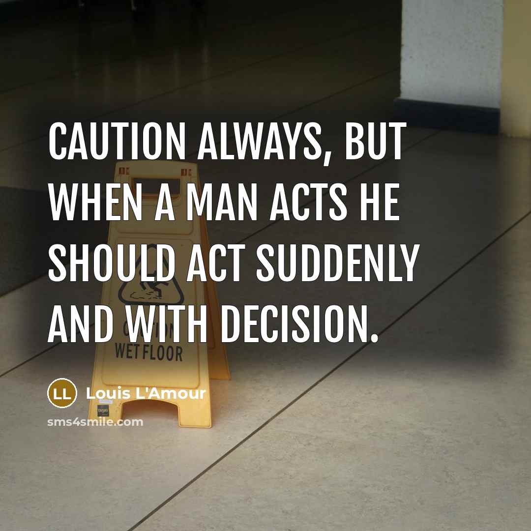 “Caution always, but when a man acts he should act…” quote by Louis L'Amour